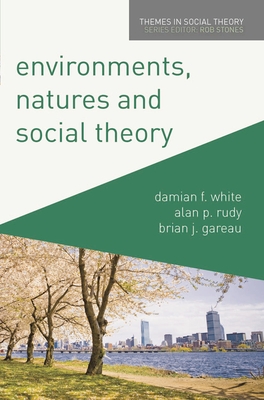 Environments, Natures and Social Theory: Towards a Critical Hybridity - White, Damian, and Rudy, Alan, and Gareau, Brian