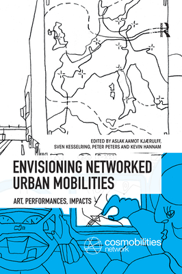 Envisioning Networked Urban Mobilities: Art, Performances, Impacts - Kjaerulff, Aslak Aamot (Editor), and Kesselring, Sven (Editor), and Peters, Peter (Editor)