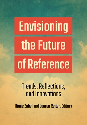 Envisioning the Future of Reference: Trends, Reflections, and Innovations - Zabel, Diane (Editor), and Reiter, Lauren (Editor)