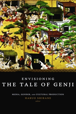 Envisioning the Tale of Genji: Media, Gender, and Cultural Production - Shirane, Haruo (Editor)