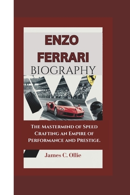 Enzo Ferrari: The Mastermind of Speed Crafting an Empire of Performance and Prestige. - Ollie, James C