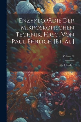 Enzyklop?die Der Mikroskopischen Technik, Hrsg. Von Paul Ehrlich [et. Al.]; Volume 01 - Ehrlich, Paul