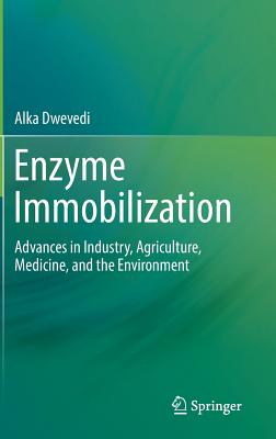Enzyme Immobilization: Advances in Industry, Agriculture, Medicine, and the Environment - Dwevedi, Alka