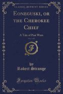 Eoneguski, or the Cherokee Chief, Vol. 1 of 2: A Tale of Past Wars (Classic Reprint)