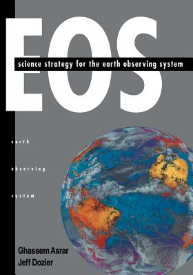 EOS: Science Strategy for the Earth Observing System - Asrar, Ghassem (Editor), and Dozier, Jeff (Editor)