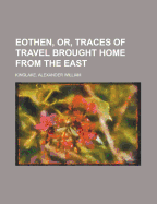 Eothen, Or, Traces of Travel Brought Home from the East