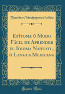 Ep?tome ? Modo Fcil de Aprender El Idioma Nahuatl, ? Lengua Mexicana (Classic Reprint)