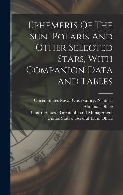 Ephemeris Of The Sun, Polaris And Other Selected Stars, With Companion Data And Tables - United States Naval Observatory Naut (Creator), and United States General Land Office (Creator), and United States Bureau of...