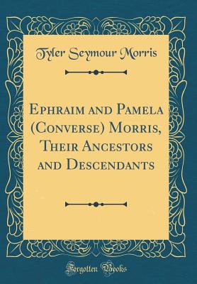 Ephraim and Pamela (Converse) Morris, Their Ancestors and Descendants (Classic Reprint) - Morris, Tyler Seymour