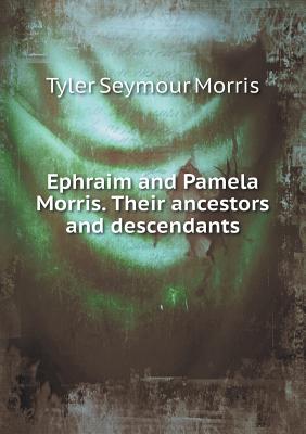 Ephraim and Pamela Morris. Their Ancestors and Descendants - Morris, Tyler Seymour