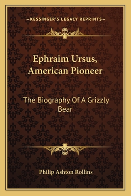 Ephraim Ursus, American Pioneer: The Biography Of A Grizzly Bear - Rollins, Philip Ashton