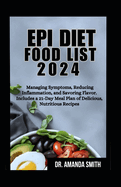 Epi Diet Food List 2024: Managing Symptoms, Reducing Inflammation, and Savoring Flavor. Includes a 21-Day Meal Plan of Delicious, Nutritious Recipes