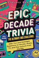 Epic Decade Trivia: The Ultimate 90s Challenge: 600+ Fun and Nostalgic Questions on Movies, Music, TV, and Pop Culture from the 90s for All Ages