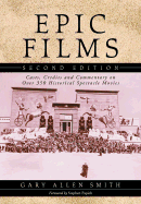 Epic Films: Casts, Credits and Commentary on Over 350 Historical Spectacle Movies - Smith, Gary A, and Papich, Stephen (Foreword by)