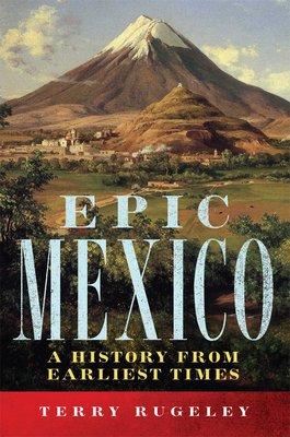 Epic Mexico: A History from Its Earliest Times - Rugeley, Terry