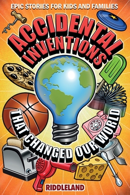 Epic Stories For Kids and Family - Accidental Inventions That Changed Our World: Fascinating Origins of Inventions to Inspire Young Readers - Riddleland