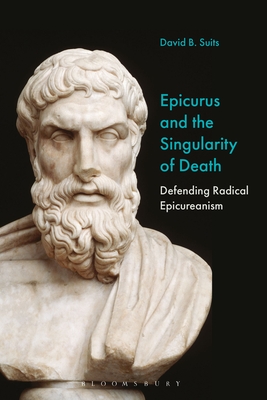 Epicurus and the Singularity of Death: Defending Radical Epicureanism - Suits, David B