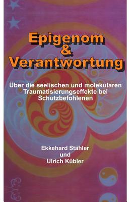 Epigenom & Verantwortung: ber die seelischen und molekularen Traumatisierungseffekte bei Schutzbefohlenen - Kbler, Ulrich, and Sthler, Ekkehard