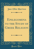 Epilegomena to the Study of Greek Religion (Classic Reprint)