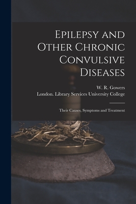 Epilepsy and Other Chronic Convulsive Diseases [electronic Resource]: Their Causes, Symptoms and Treatment - Gowers, W R (William Richard) 1845 (Creator), and University College, London Library S (Creator)