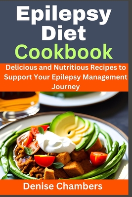 Epilepsy Diet Cookbook: Delicious and Nutritious Recipes to Support Your Epilepsy Management Journey - Chambers, Denise