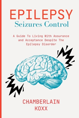 Epilepsy Seizures Control: A Guide To Living With Assurance and Acceptance Despite The Epilepsy Disorder - Koxx, Chamberlain