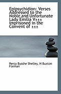 Epipsychidion: Verses Addressed to the Noble and Unfortunate Lady Emilia V Imprisoned in the Conv