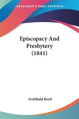 Episcopacy And Presbytery (1841) - Boyd, Archibald