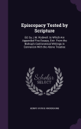 Episcopacy Tested by Scripture: Ed. by J.M. Rodwell. to Which Are Appended Five Essays, Extr. From the Bishop's Controversial Writings in Connexion With the Above Treatise