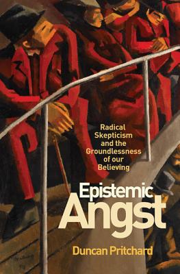 Epistemic Angst: Radical Skepticism and the Groundlessness of Our Believing - Pritchard, Duncan