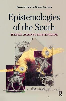 Epistemologies of the South: Justice Against Epistemicide - Santos, Boaventura De Sousa