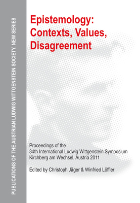 Epistemology: Contexts, Values, Disagreement: Proceedings of the 34th International Ludwig Wittgenstein Symposium in Kirchberg, 2011 - Jger, Christoph (Editor), and Lffler, Winfried (Editor)