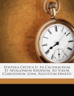 Epistola Critica II. in Callimachum Et Apollonium Rhodium, Ad Virum Clarissimum, Joan. Augustum Ernesti