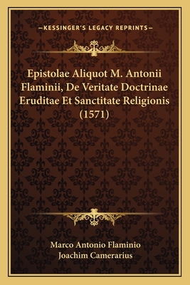 Epistolae Aliquot M. Antonii Flaminii, De Veritate Doctrinae Eruditae Et Sanctitate Religionis (1571) - Flaminio, Marco Antonio, and Camerarius, Joachim (Editor)