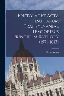 Epistolae Et ACTA Jesuitarum Transylvaniae Temporibus Principum Bthory (1571-1613) - Veress, Endre