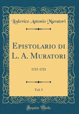 Epistolario Di L. A. Muratori, Vol. 5: 1715-1721 (Classic Reprint) - Muratori, Lodovico Antonio