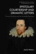 Epistolary Courtiership and Dramatic Letters: Thomas Overbury and the Jacobean Playhouse