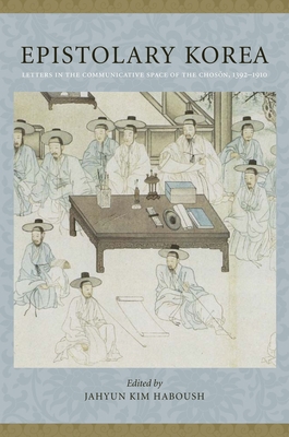 Epistolary Korea: Letters in the Communicative Space of the Choson, 1392-1910 - Haboush, JaHyun Kim, Professor