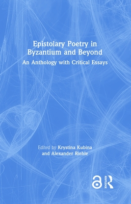 Epistolary Poetry in Byzantium and Beyond: An Anthology with Critical Essays - Kubina, Krystina (Editor), and Riehle, Alexander (Editor)