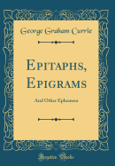 Epitaphs, Epigrams: And Other Ephemera (Classic Reprint)