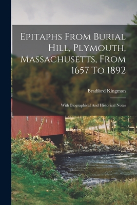 Epitaphs From Burial Hill, Plymouth, Massachusetts, From 1657 To 1892: With Biographical And Historical Notes - Kingman, Bradford