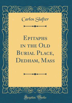 Epitaphs in the Old Burial Place, Dedham, Mass (Classic Reprint) - Slafter, Carlos