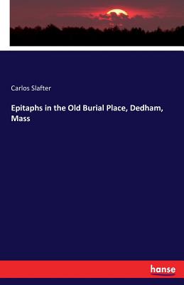 Epitaphs in the Old Burial Place, Dedham, Mass - Slafter, Carlos