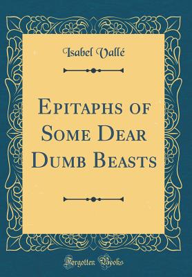 Epitaphs of Some Dear Dumb Beasts (Classic Reprint) - Valle, Isabel