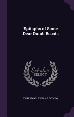 Epitaphs of Some Dear Dumb Beasts - Valle, Isabel [From Old Catalog]