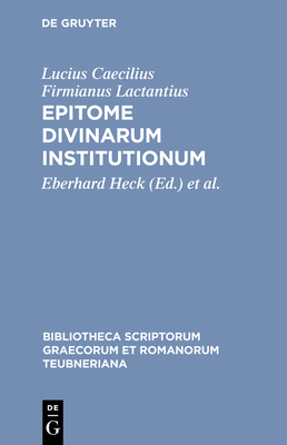 Epitome Divinarum Institutionum - Lactantius, Lucius Caecilius Firmianus, and Heck, Eberhard (Editor), and Wlosok, Antonie (Editor)