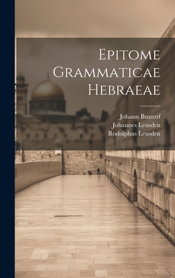 Epitome Grammaticae Hebraeae - Buxtorf, Johann, and Leusden, Johannes, and Leusden, Rodolphus