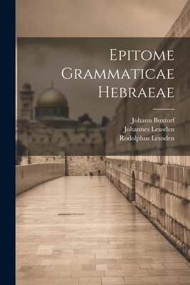 Epitome Grammaticae Hebraeae - Buxtorf, Johann, and Leusden, Johannes, and Leusden, Rodolphus