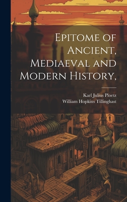 Epitome of Ancient, Mediaeval and Modern History, - Ploetz, Karl Julius, and Tillinghast, William Hopkins