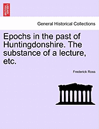 Epochs in the Past of Huntingdonshire. the Substance of a Lecture, Etc. - Ross, Frederick